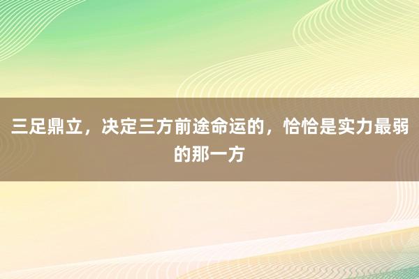 三足鼎立，决定三方前途命运的，恰恰是实力最弱的那一方