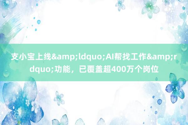 支小宝上线&ldquo;AI帮找工作&rdquo;功能，已覆盖超400万个岗位