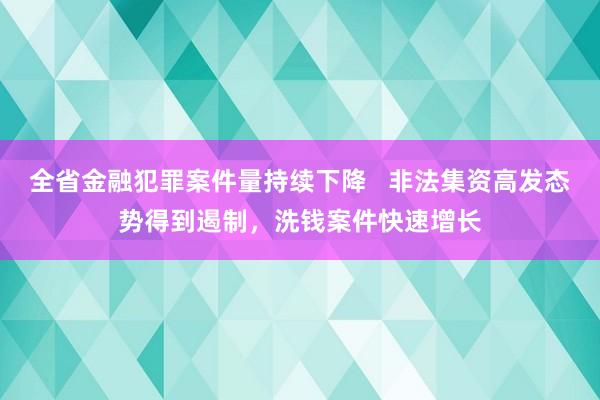 全省金融犯罪案件量持续下降   非法集资高发态势得到遏制，洗钱案件快速增长