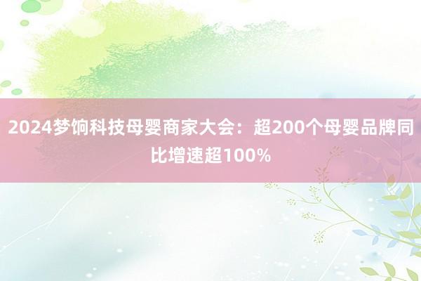 2024梦饷科技母婴商家大会：超200个母婴品牌同比增速超100%