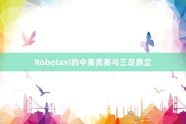 Robotaxi的中美竞赛与三足鼎立