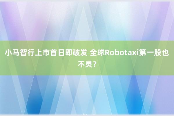 小马智行上市首日即破发 全球Robotaxi第一股也不灵？