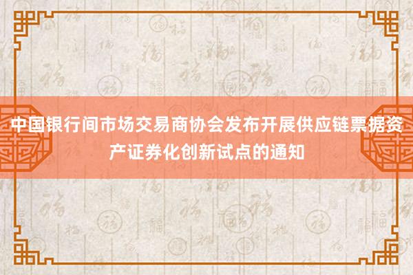 中国银行间市场交易商协会发布开展供应链票据资产证券化创新试点的通知