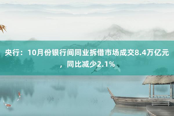 央行：10月份银行间同业拆借市场成交8.4万亿元，同比减少2.1%