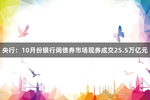 央行：10月份银行间债券市场现券成交25.5万亿元