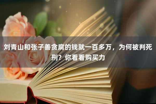 刘青山和张子善贪腐的钱就一百多万，为何被判死刑？你看看购买力