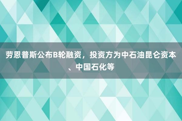 劳恩普斯公布B轮融资，投资方为中石油昆仑资本、中国石化等