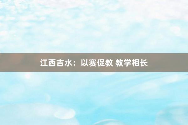 江西吉水：以赛促教 教学相长