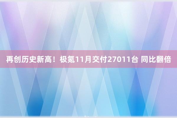 再创历史新高！极氪11月交付27011台 同比翻倍