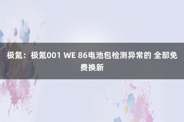 极氪：极氪001 WE 86电池包检测异常的 全部免费换新