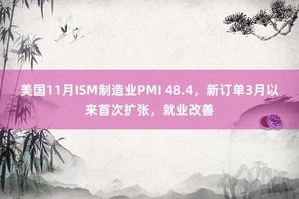 美国11月ISM制造业PMI 48.4，新订单3月以来首次扩张，就业改善