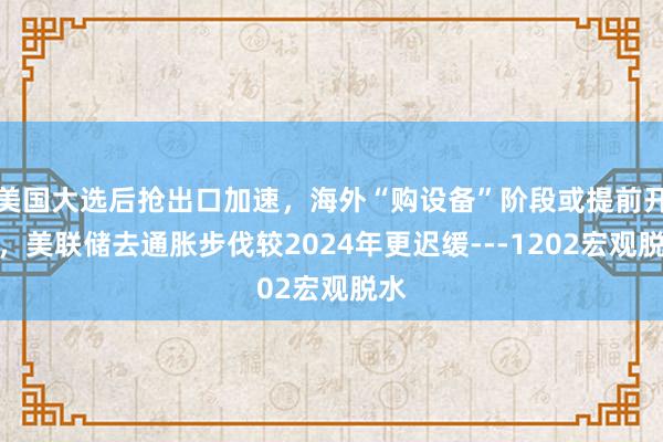 美国大选后抢出口加速，海外“购设备”阶段或提前开启，美联储去通胀步伐较2024年更迟缓---1202宏观脱水