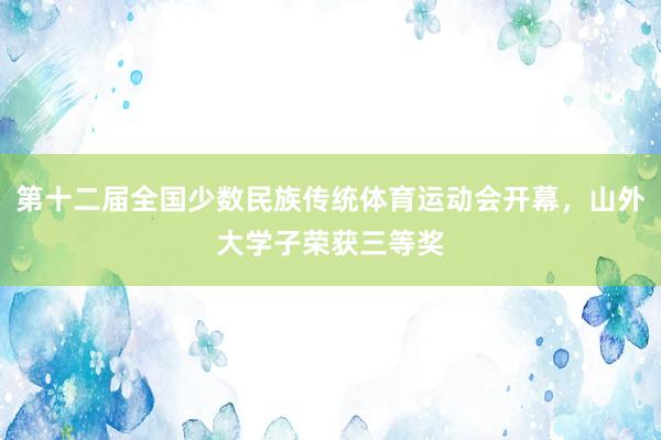 第十二届全国少数民族传统体育运动会开幕，山外大学子荣获三等奖