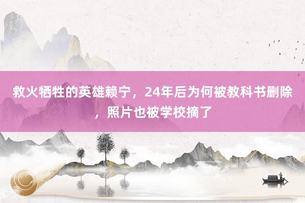 救火牺牲的英雄赖宁，24年后为何被教科书删除，照片也被学校摘了