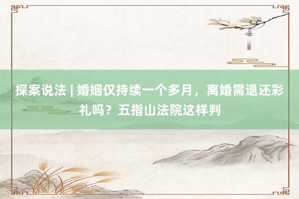 探案说法 | 婚姻仅持续一个多月，离婚需退还彩礼吗？五指山法院这样判