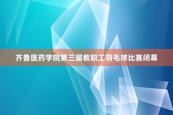 齐鲁医药学院第三届教职工羽毛球比赛闭幕