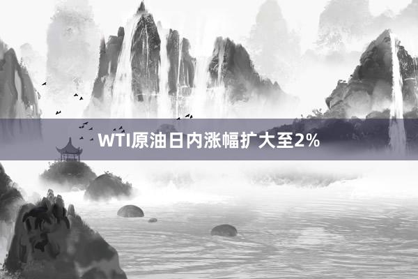 WTI原油日内涨幅扩大至2%