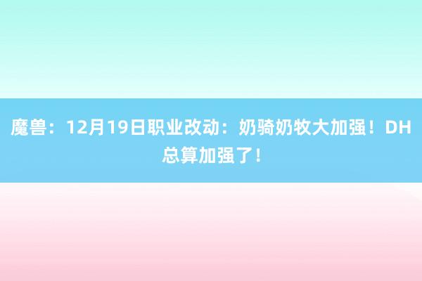 魔兽：12月19日职业改动：奶骑奶牧大加强！DH总算加强了！