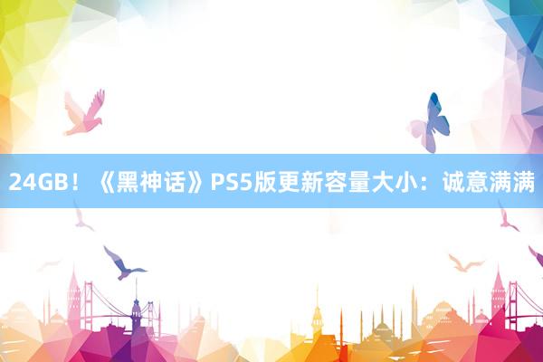 24GB！《黑神话》PS5版更新容量大小：诚意满满