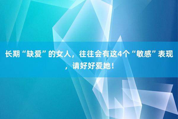 长期“缺爱”的女人，往往会有这4个“敏感”表现，请好好爱她！